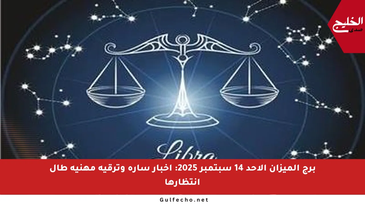 برج الميزان الأحد 14 سبتمبر 2025: أخبار سارة وترقية مهنية طال انتظارها